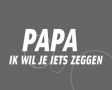 Papa ik wil je iets zeggen