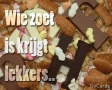 Wie zoet is krijgt lekkers...