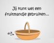 Jij kunt wel een fruitmandje gebruiken