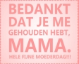 Bedankt dat je me gehouden hebt, mama
