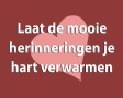 Laat de mooie herinneringen je hart verwarmen