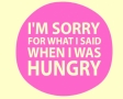I'm sorry for what i daid when i was hungry