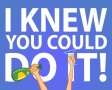 I knew you could do it!