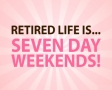 Retired life is... seven day weekends!