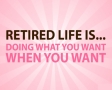 Retired life is... doing what you want when you want